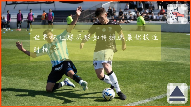 世界杯让球买球如何挑选最优投注时机