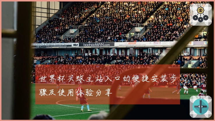 世界杯买球主站入口的便捷安装步骤及使用体验分享