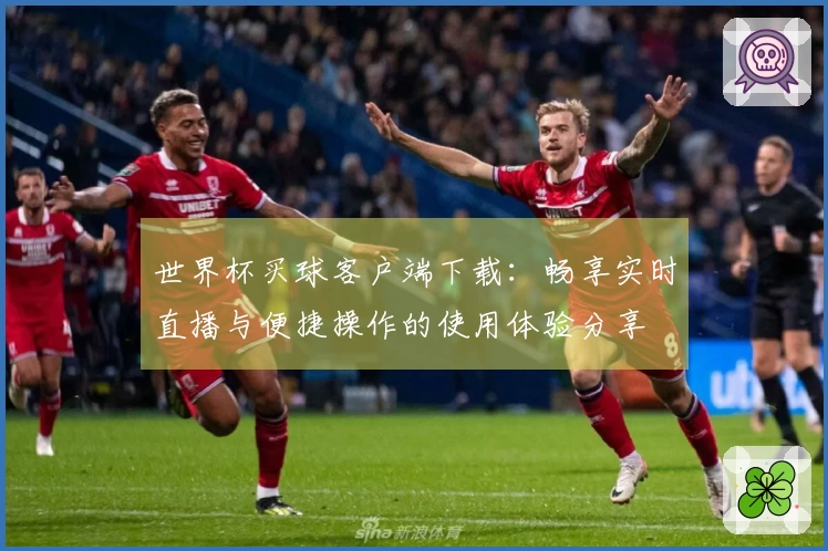 世界杯买球客户端下载:畅享实时直播与便捷操作的使用体验分享