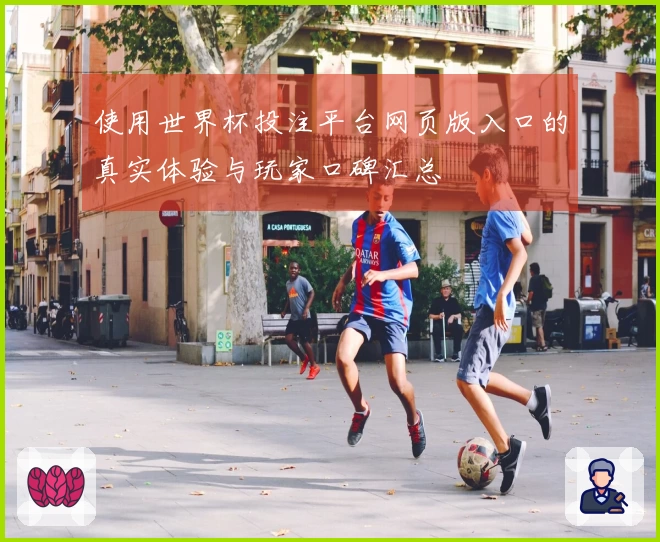 使用世界杯投注平台网页版入口的真实体验与玩家口碑汇总