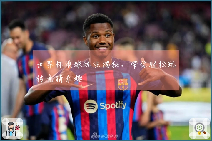 世界杯滚球玩法揭秘，带你轻松玩转竞猜乐趣