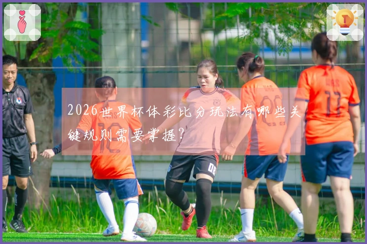 2026世界杯体彩比分玩法有哪些关键规则需要掌握？