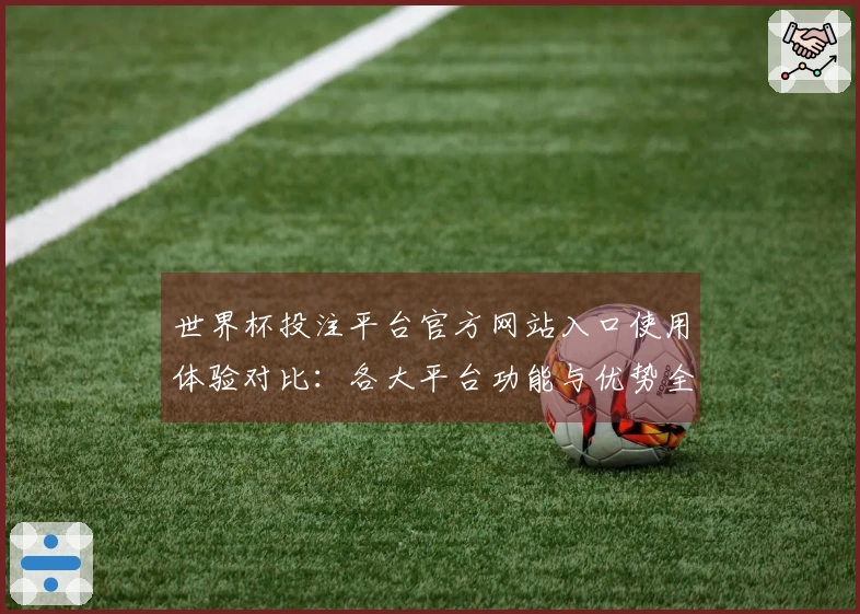 世界杯投注平台官方网站入口使用体验对比：各大平台功能与优势全解析