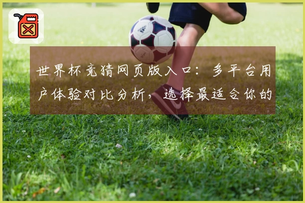 世界杯竞猜网页版入口：多平台用户体验对比分析，选择最适合你的直播方式