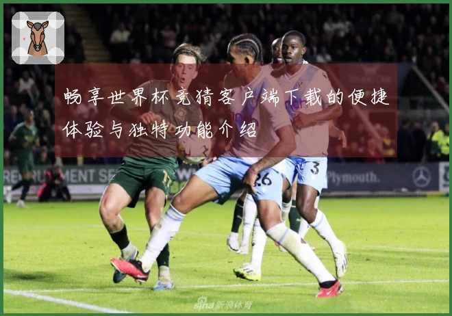 畅享世界杯竞猜客户端下载的便捷体验与独特功能介绍