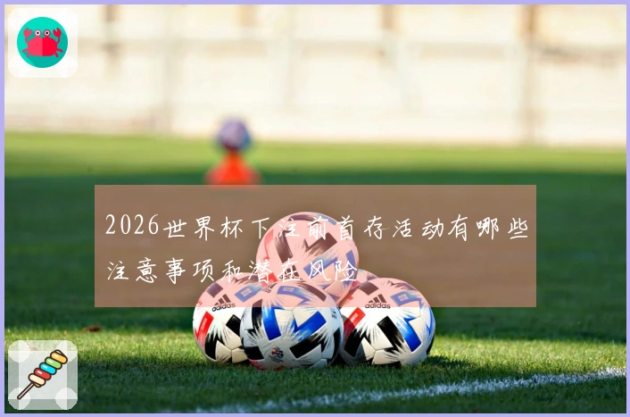 2026世界杯下注前首存活动有哪些注意事项和潜在风险