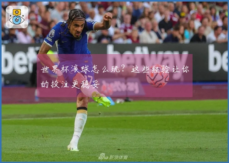 世界杯滚球怎么玩？这些经验让你的投注更稳妥