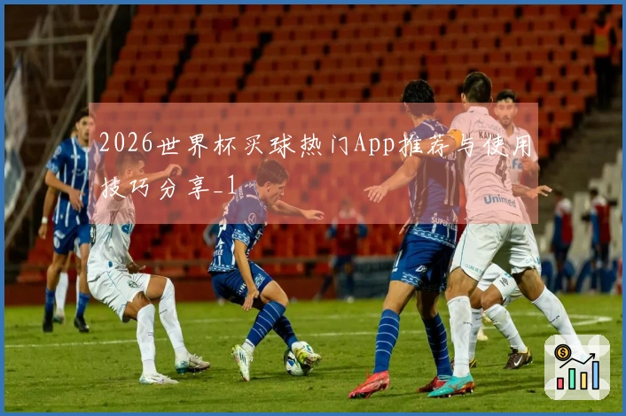 2026世界杯买球热门App推荐与使用技巧分享_1