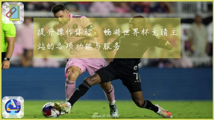 提升操作体验，畅游世界杯竞猜主站的各项功能与服务