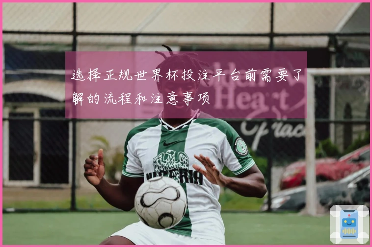 选择正规世界杯投注平台前需要了解的流程和注意事项
