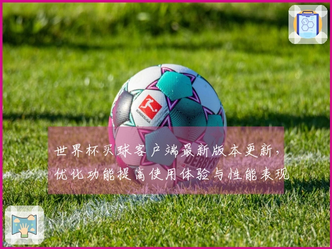 世界杯买球客户端最新版本更新，优化功能提高使用体验与性能表现