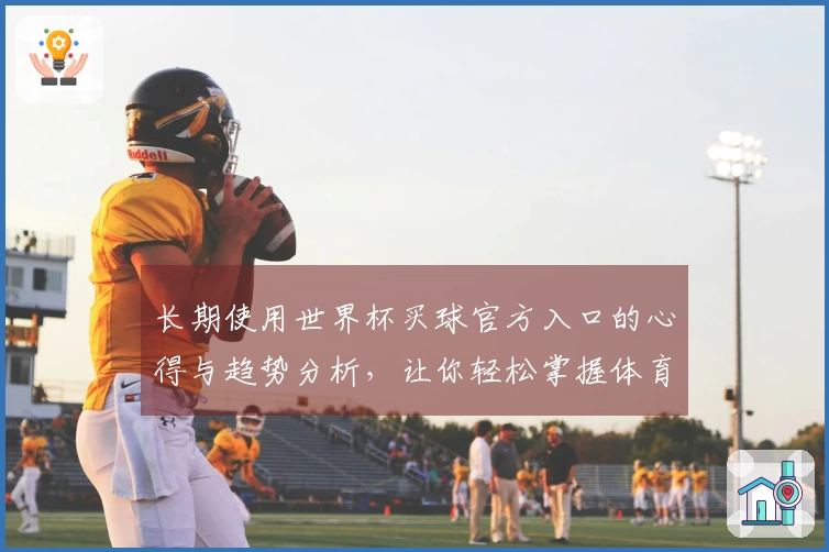 长期使用世界杯买球官方入口的心得与趋势分析，让你轻松掌握体育直播新体验
